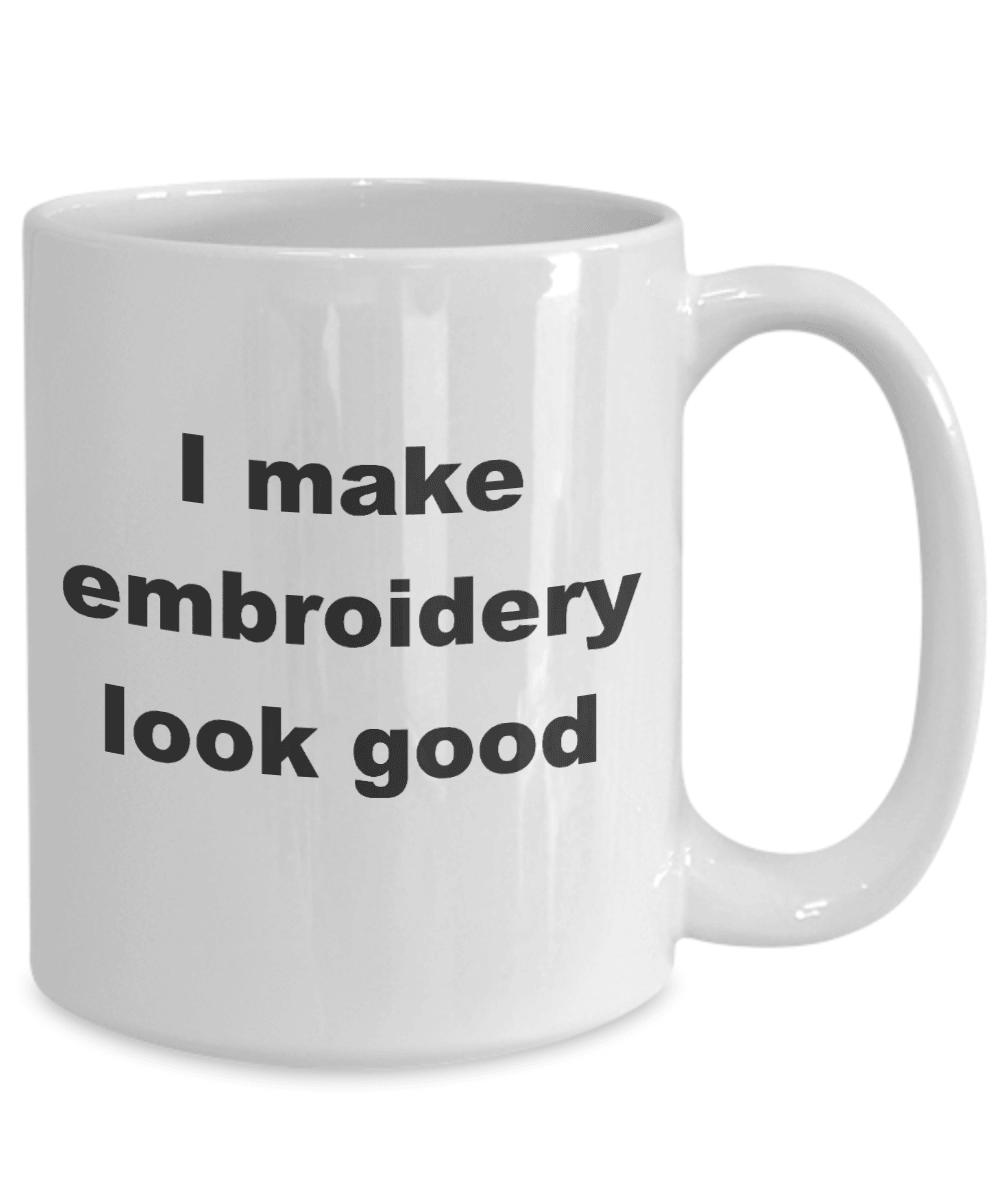 Embroidery Coffee Mug - I make embroidery look good - Mallard Moon Gift Shop