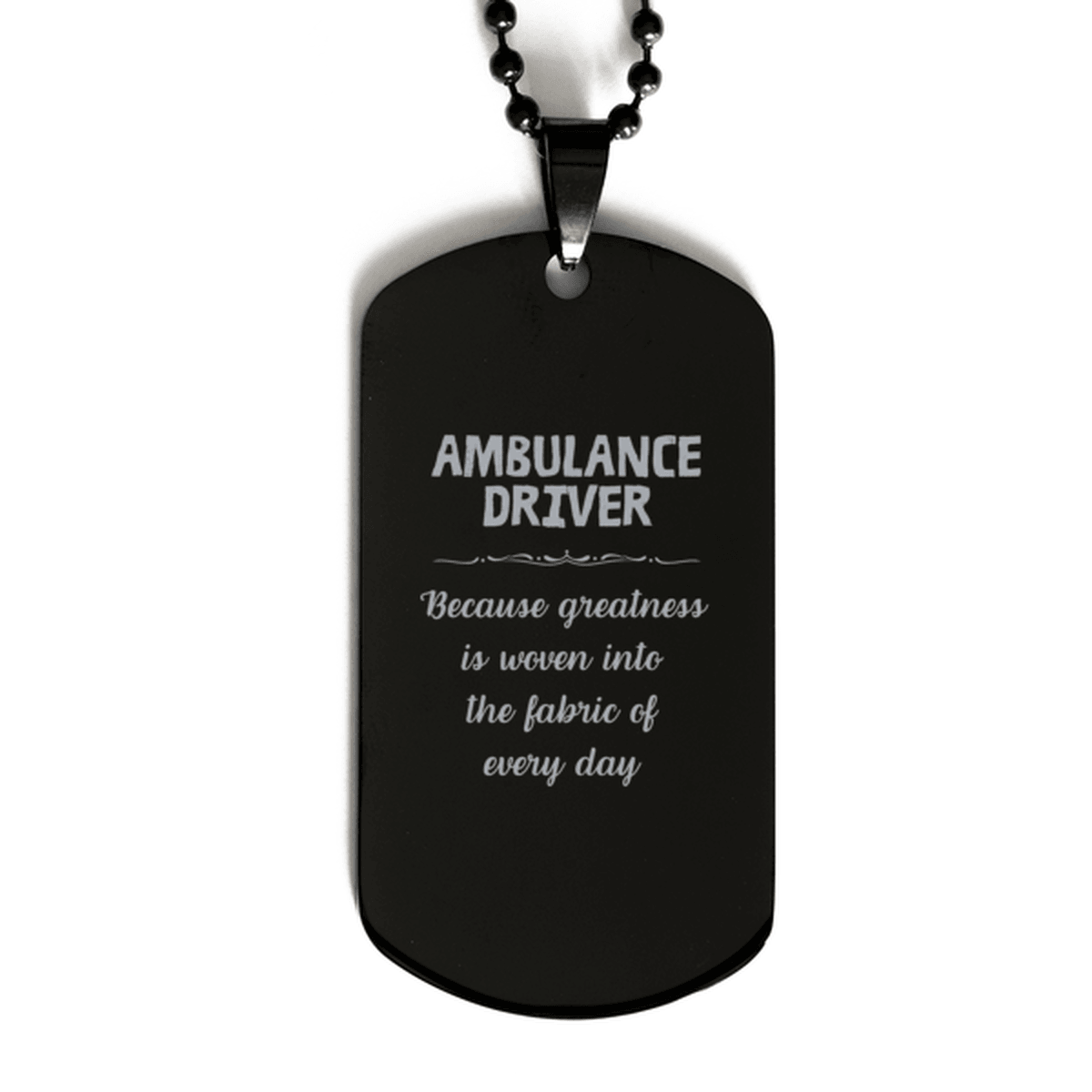 Sarcastic Ambulance Driver Black Dog Tag Gifts, Christmas Holiday Gifts for Ambulance Driver Birthday, Ambulance Driver: Because greatness is woven into the fabric of every day, Coworkers, Friends - Mallard Moon Gift Shop