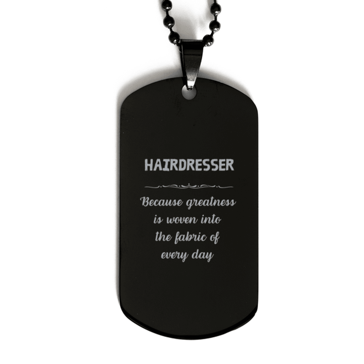 Sarcastic Hairdresser Black Dog Tag Gifts, Christmas Holiday Gifts for Hairdresser Birthday, Hairdresser: Because greatness is woven into the fabric of every day, Coworkers, Friends - Mallard Moon Gift Shop