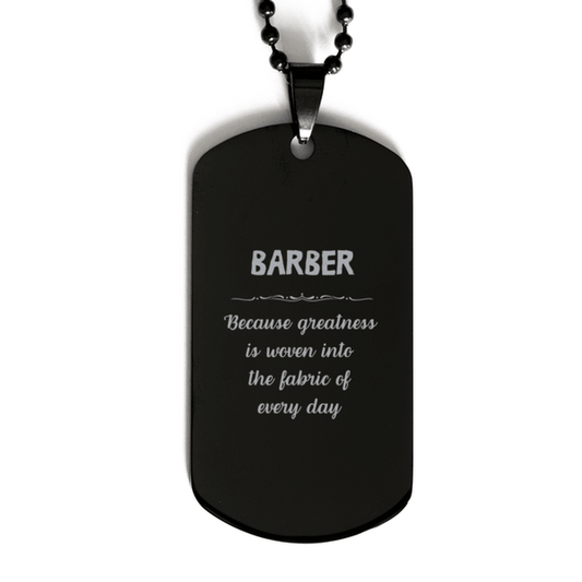 Sarcastic Barber Black Dog Tag Gifts, Christmas Holiday Gifts for Barber Birthday, Barber: Because greatness is woven into the fabric of every day, Coworkers, Friends - Mallard Moon Gift Shop