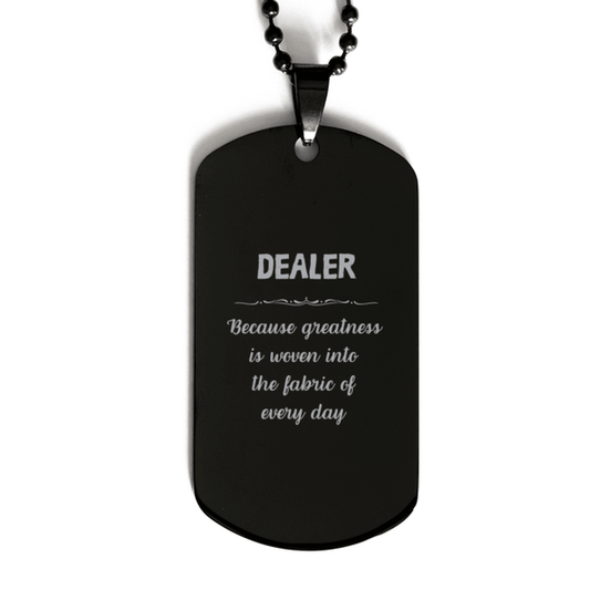 Sarcastic Dealer Black Dog Tag Gifts, Christmas Holiday Gifts for Dealer Birthday, Dealer: Because greatness is woven into the fabric of every day, Coworkers, Friends - Mallard Moon Gift Shop