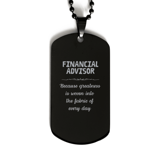 Sarcastic Financial Advisor Black Dog Tag Gifts, Christmas Holiday Gifts for Financial Advisor Birthday, Financial Advisor: Because greatness is woven into the fabric of every day, Coworkers, Friends - Mallard Moon Gift Shop