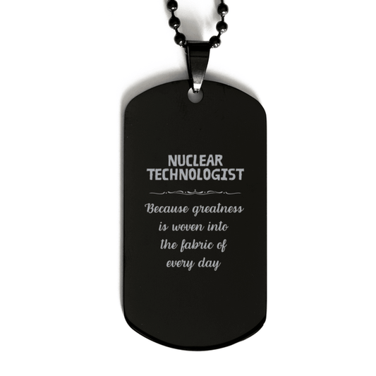 Sarcastic Nuclear Technologist Black Dog Tag Gifts, Christmas Holiday Gifts for Nuclear Technologist Birthday, Nuclear Technologist: Because greatness is woven into the fabric of every day, Coworkers, Friends - Mallard Moon Gift Shop