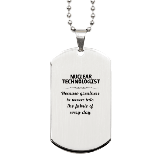 Sarcastic Nuclear Technologist Silver Dog Tag Gifts, Christmas Holiday Gifts for Nuclear Technologist Birthday, Nuclear Technologist: Because greatness is woven into the fabric of every day, Coworkers, Friends - Mallard Moon Gift Shop