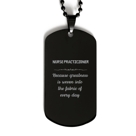Sarcastic Nurse Practicioner Black Dog Tag Gifts, Christmas Holiday Gifts for Nurse Practicioner Birthday, Nurse Practicioner: Because greatness is woven into the fabric of every day, Coworkers, Friends - Mallard Moon Gift Shop