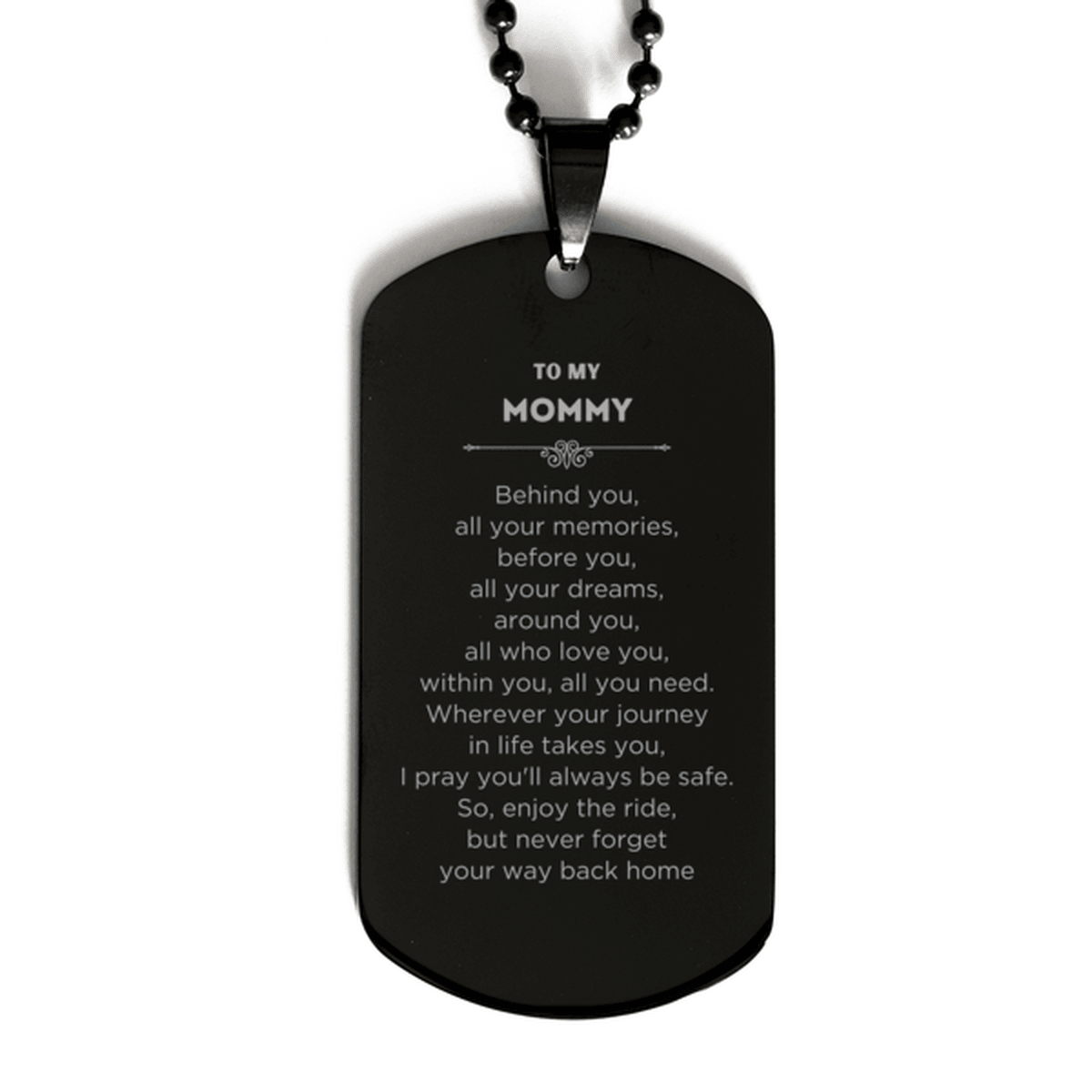 To My Mommy Gifts, Inspirational Mommy Black Dog Tag, Sentimental Birthday Christmas Unique Gifts For Mommy Behind you, all your memories, before you, all your dreams, around you, all who love you, within you, all you need - Mallard Moon Gift Shop